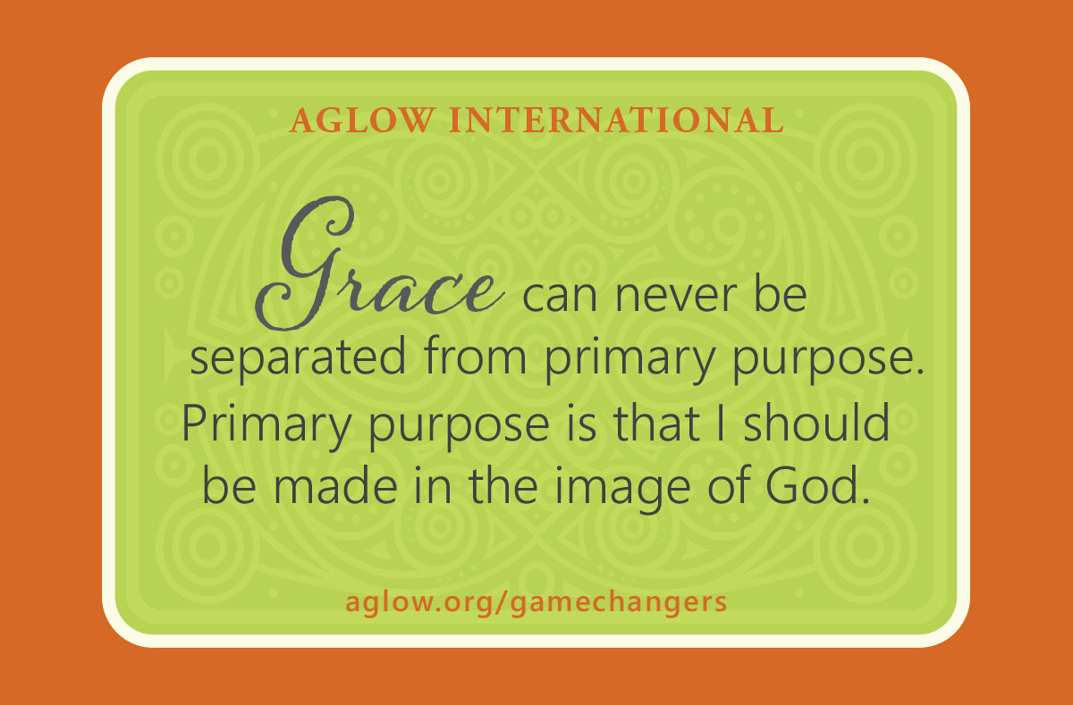 Grace can never be separated from primary purpose. Primary purpose is that I should be made in the image of God.