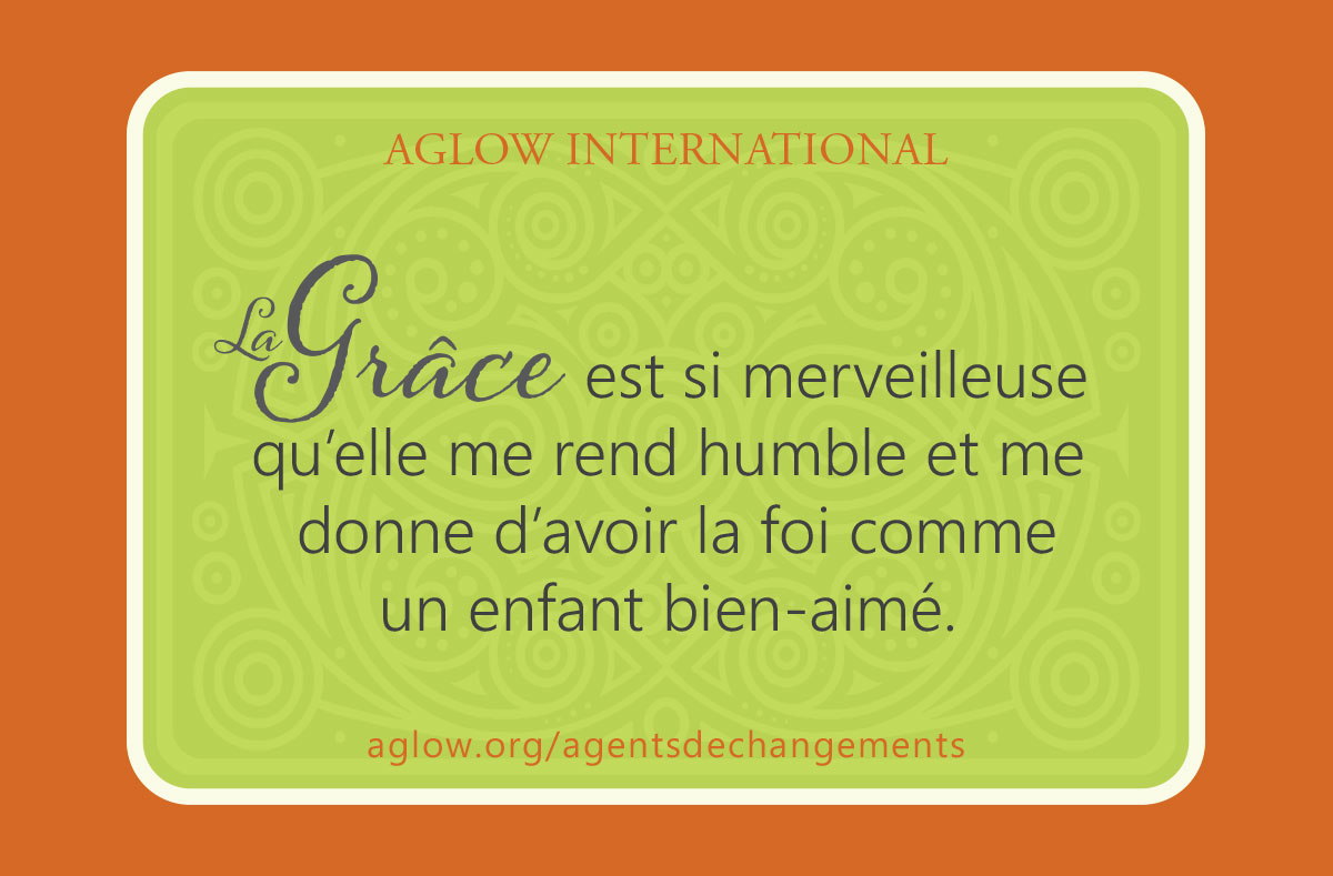 La Grâce est si merveilleuse qu’elle me rend humble et me donne d’avoir la foi comme un enfant bien-aimé.