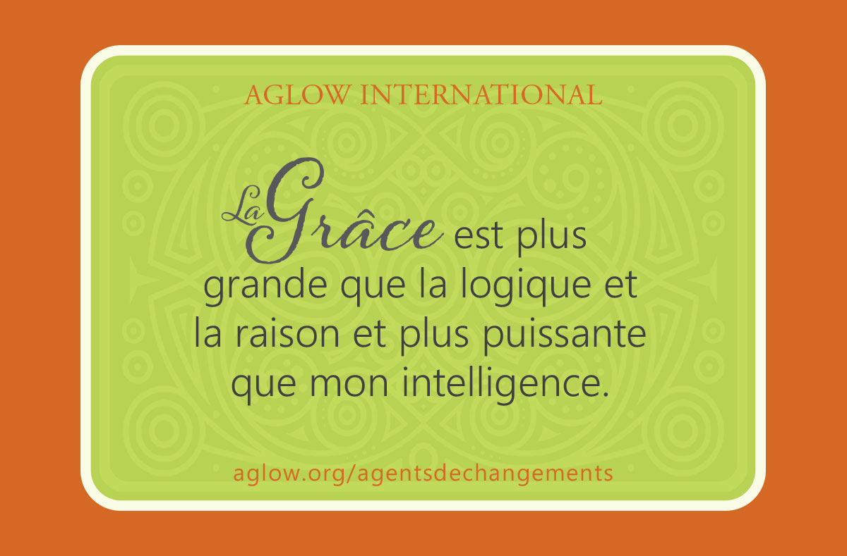 La Grâce est plus grande que la logique et la raison et plus puissante que mon intelligence.