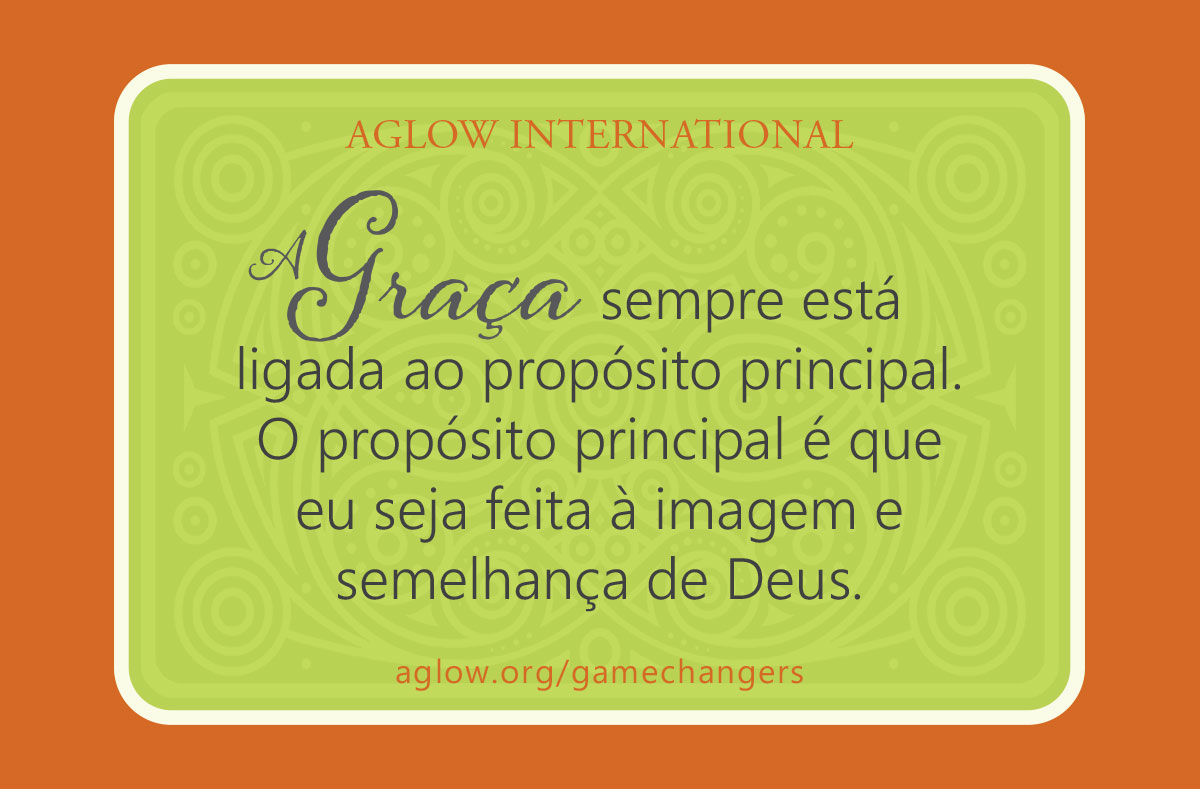 A Graça sempre está ligada ao propósito principal. O propósito principal é que eu seja feita à imagem e semelhança de Deus.