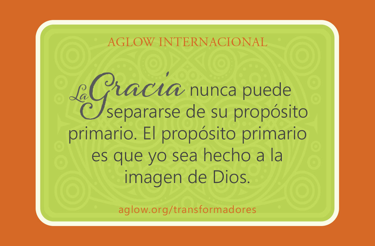 La gracia nunca puede separarse de su propósito primario. El propósito primario es que yo sea hecho a la imagen de Dios.