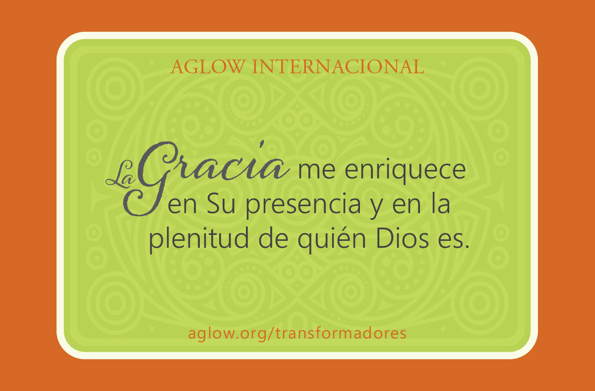 La gracia me enriquece en Su presencia y en la plenitud de quién Dios es.